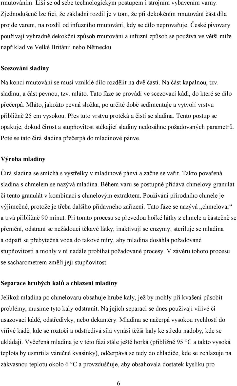 České pivovary používají výhradně dekokční způsob rmutování a infuzní způsob se používá ve větší míře například ve Velké Británii nebo Německu.