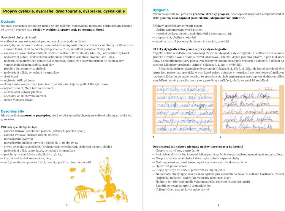 Specifické chyby při čtení: snížená schopnost spojovat psanou a zvukovou podobu hlásek odchylky ve zrakovém vnímání nedostatek schopnosti diferencovat optické obrazy; obtížné rozeznávání tvarů,