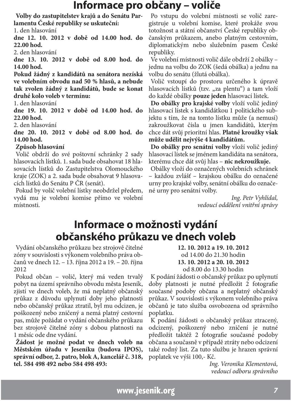 den hlasování dne 19. 10. 2012 v době od 14.00 hod. do 22.00 hod. 2. den hlasování dne 20. 10. 2012 v době od 8.00 hod. do 14.00 hod. Způsob hlasování Volič obdrží do své poštovní schránky 2 sady hlasovacích lístků.