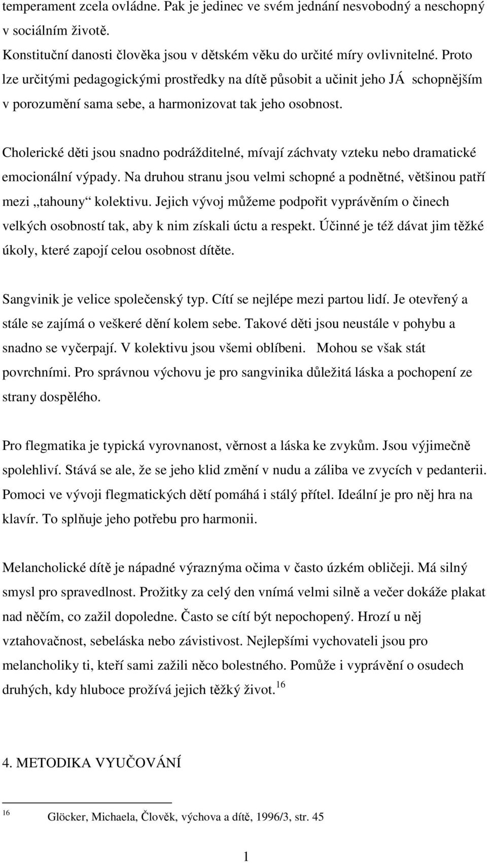 Cholerické děti jsou snadno podrážditelné, mívají záchvaty vzteku nebo dramatické emocionální výpady. Na druhou stranu jsou velmi schopné a podnětné, většinou patří mezi tahouny kolektivu.