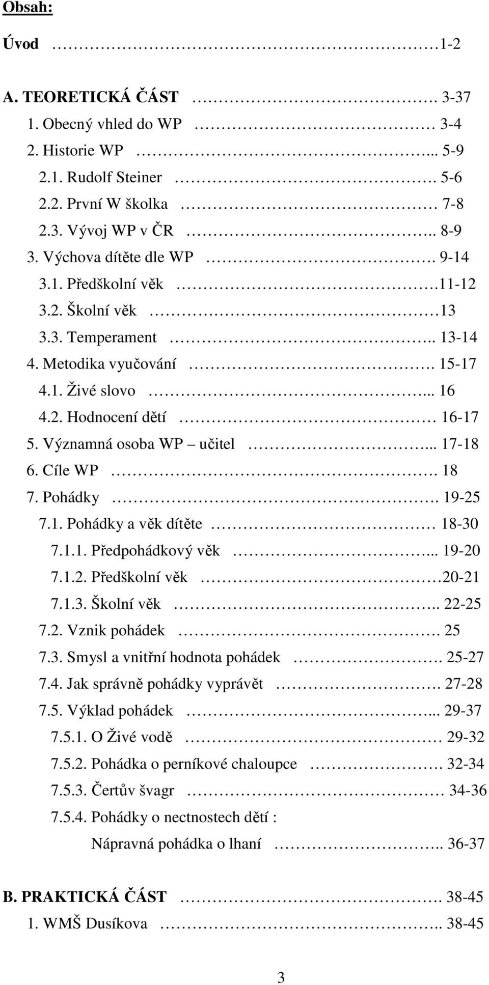 1. Pohádky a věk dítěte 18-30 7.1.1. Předpohádkový věk... 19-20 7.1.2. Předškolní věk 20-21 7.1.3. Školní věk.. 22-25 7.2. Vznik pohádek. 25 7.3. Smysl a vnitřní hodnota pohádek. 25-27 7.4.