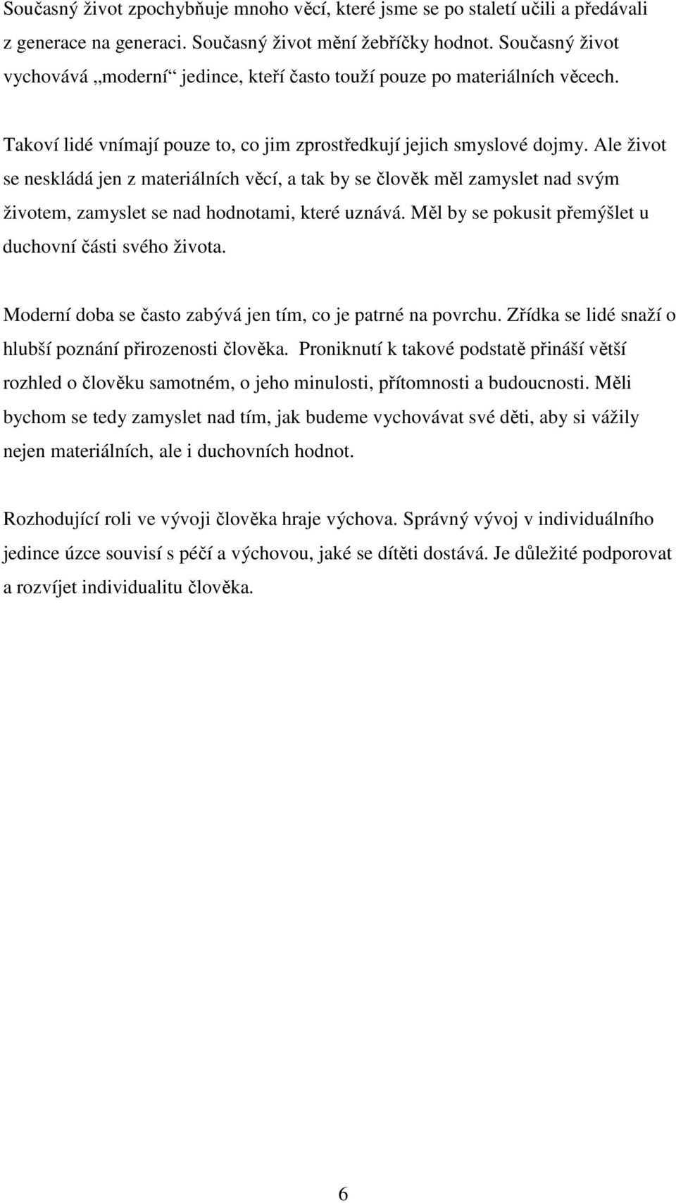 Ale život se neskládá jen z materiálních věcí, a tak by se člověk měl zamyslet nad svým životem, zamyslet se nad hodnotami, které uznává. Měl by se pokusit přemýšlet u duchovní části svého života.