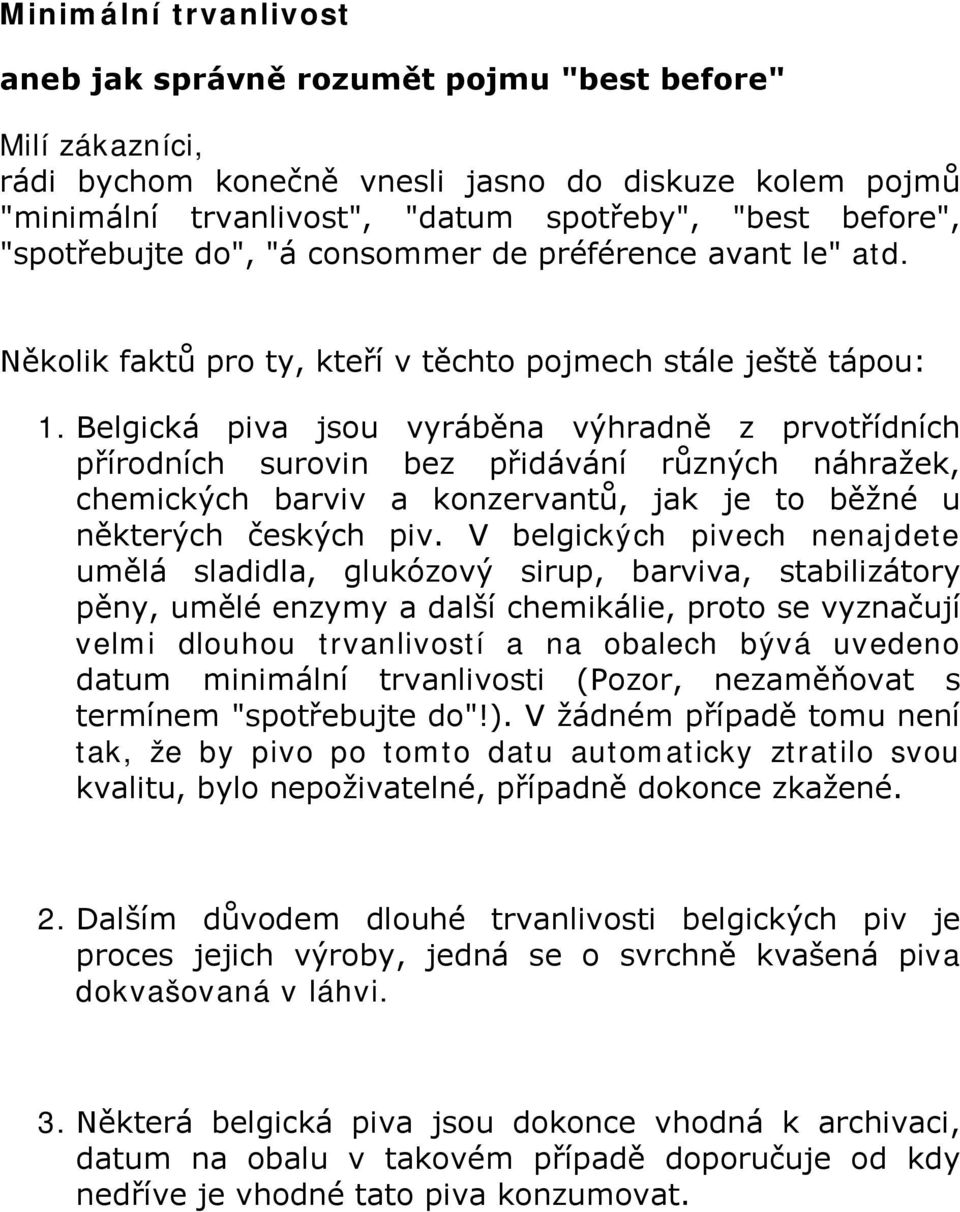 Belgická piva jsou vyráběna výhradně z prvotřídních přírodních surovin bez přidávání různých náhražek, chemických barviv a konzervantů, jak je to běžné u některých českých piv.