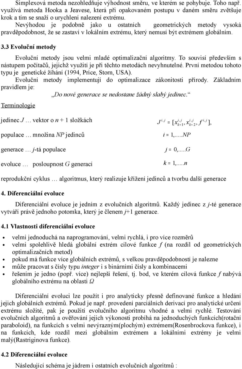 Nevýhodou je podobně jako u ostatních geometrických metody vysoká pravděpodobnost, že se zastaví v lokálním extrému, který nemusí být extrémem globálním. 3.