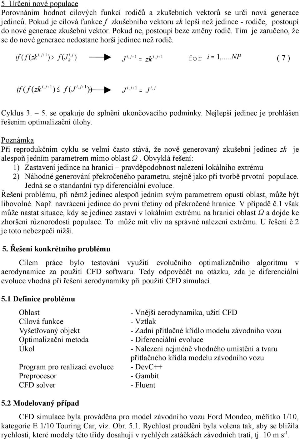 Tím je zaručeno, že se do nové generace nedostane horší jedinec než rodič. i j + 1 if ( f ( zk ) > f ( J, i, j k ) J = zk i, j + 1 i, j + 1 for i = 1,.