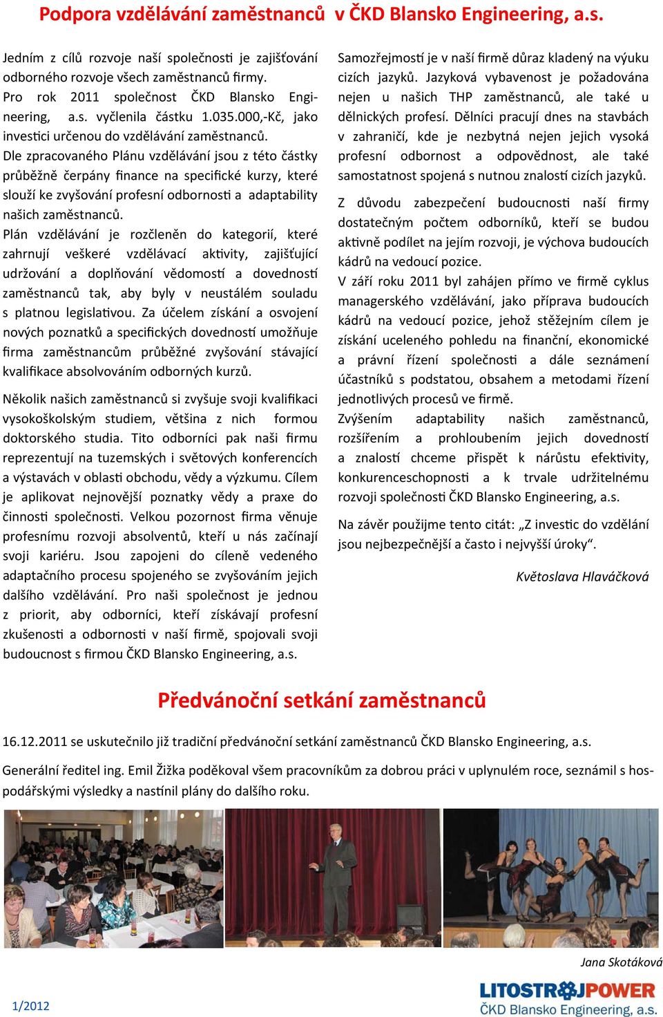 Dle zpracovaného Plánu vzdělávání jsou z této částky průběžně čerpány finance na specifické kurzy, které slouží ke zvyšování profesní odbornos a adaptability našich zaměstnanců.