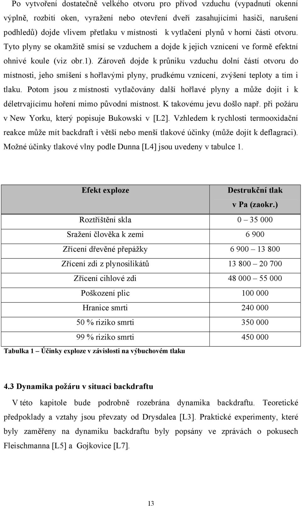 Zároveň dojde k průniku vzduchu dolní částí otvoru do místnosti, jeho smíšení s hořlavými plyny, prudkému vznícení, zvýšení teploty a tím i tlaku.