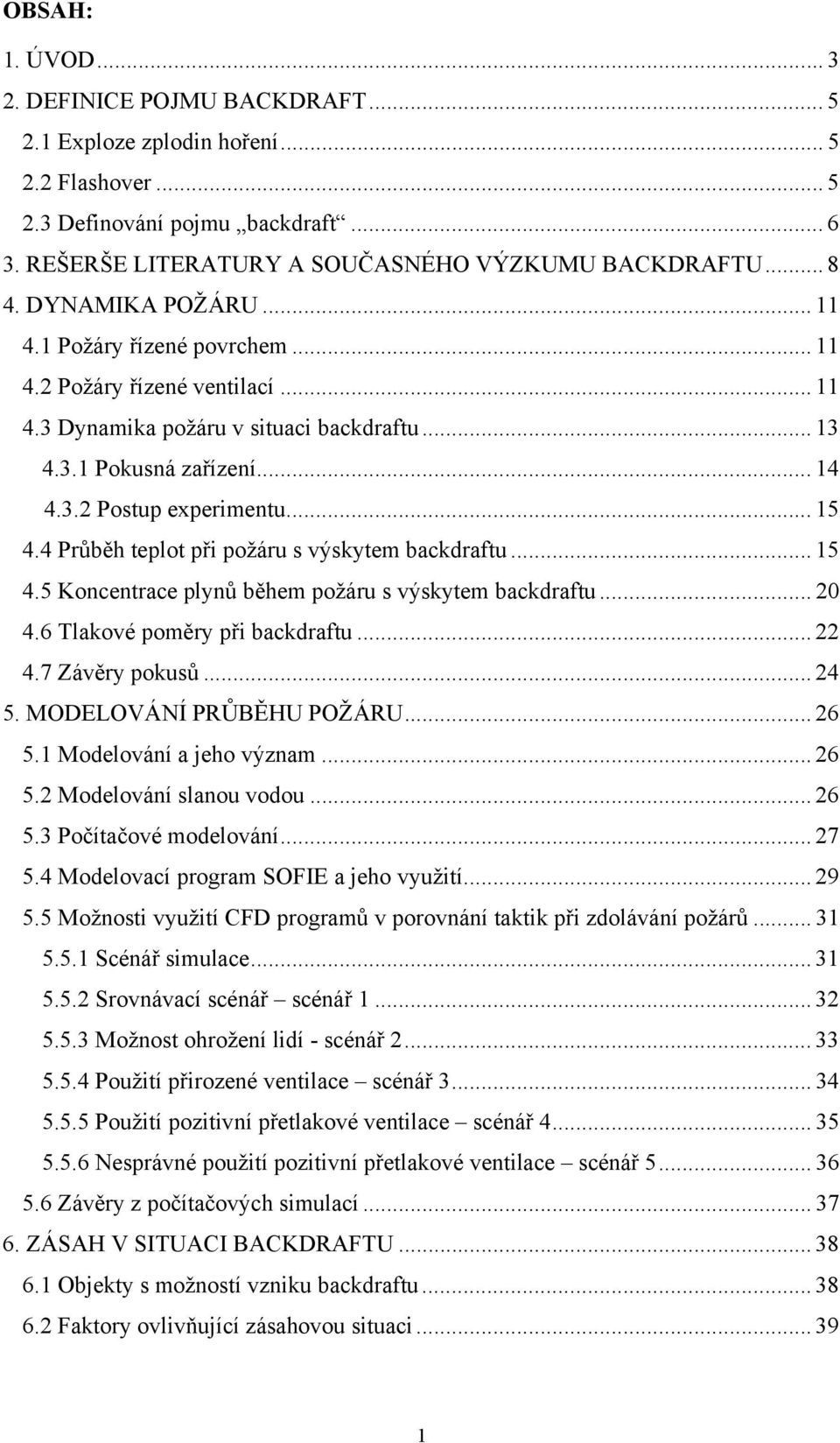 4 Průběh teplot při požáru s výskytem backdraftu... 15 4.5 Koncentrace plynů během požáru s výskytem backdraftu... 20 4.6 Tlakové poměry při backdraftu... 22 4.7 Závěry pokusů... 24 5.