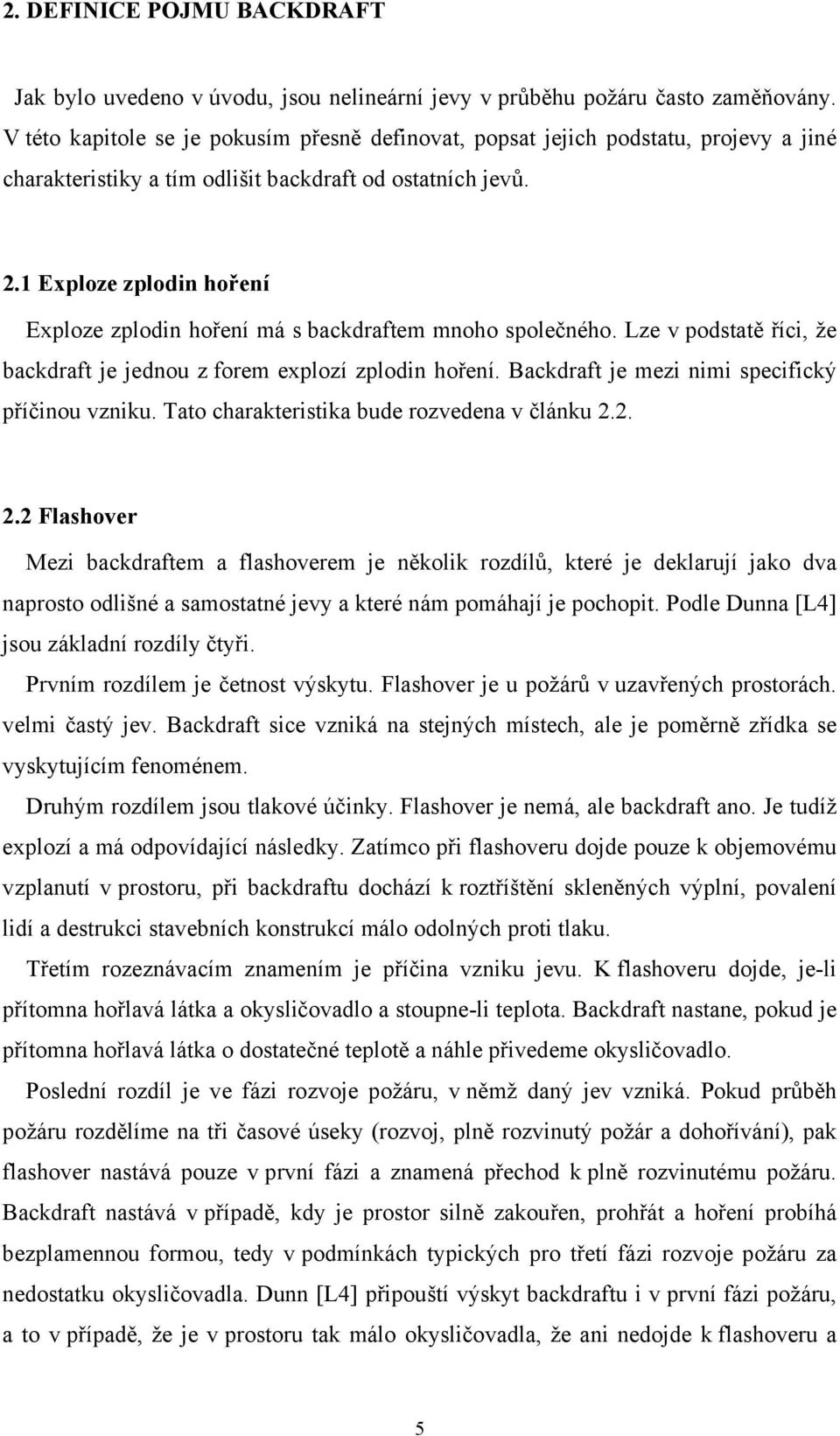 1 Exploze zplodin hoření Exploze zplodin hoření má s backdraftem mnoho společného. Lze v podstatě říci, že backdraft je jednou z forem explozí zplodin hoření.