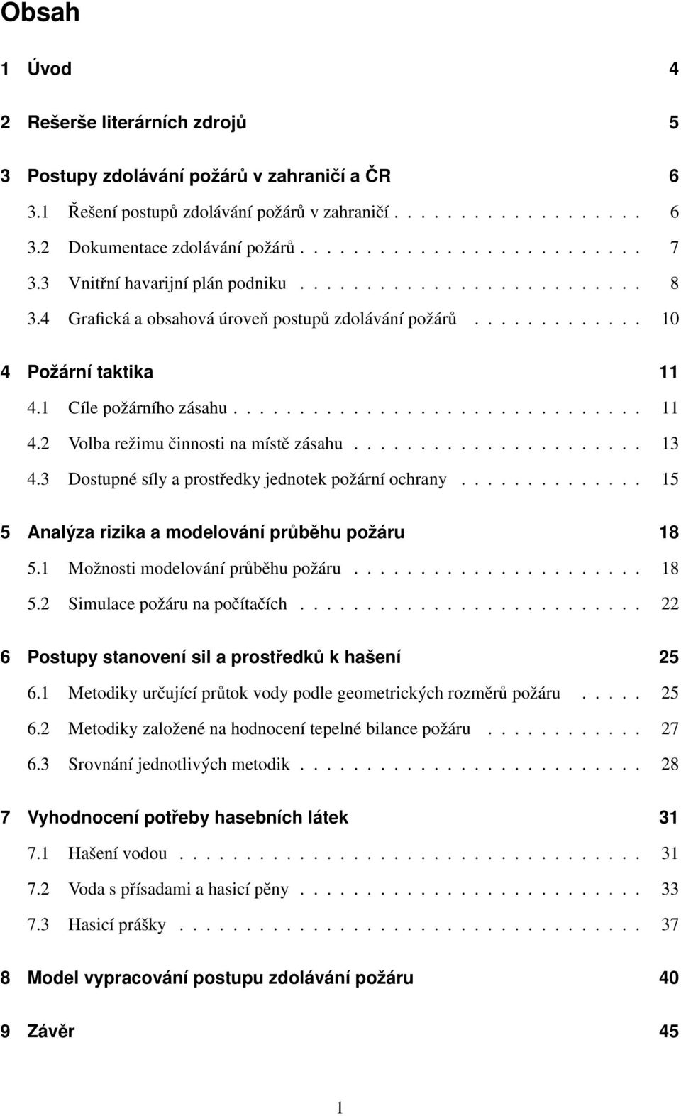 ..................... 13 4.3 Dostupné síly a prostředky jednotek požární ochrany.............. 15 5 Analýza rizika a modelování průběhu požáru 18 5.1 Možnosti modelování průběhu požáru...................... 18 5.2 Simulace požáru na počítačích.