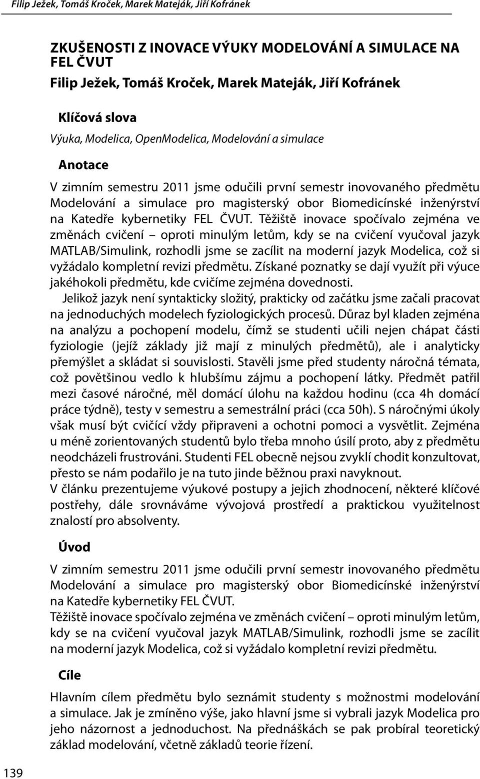 Těžiště inovace spočívalo zejména ve změnách cvičení oproti minulým letům, kdy se na cvičení vyučoval jazyk MATLAB/Simulink, rozhodli jsme se zacílit na moderní jazyk Modelica, což si vyžádalo