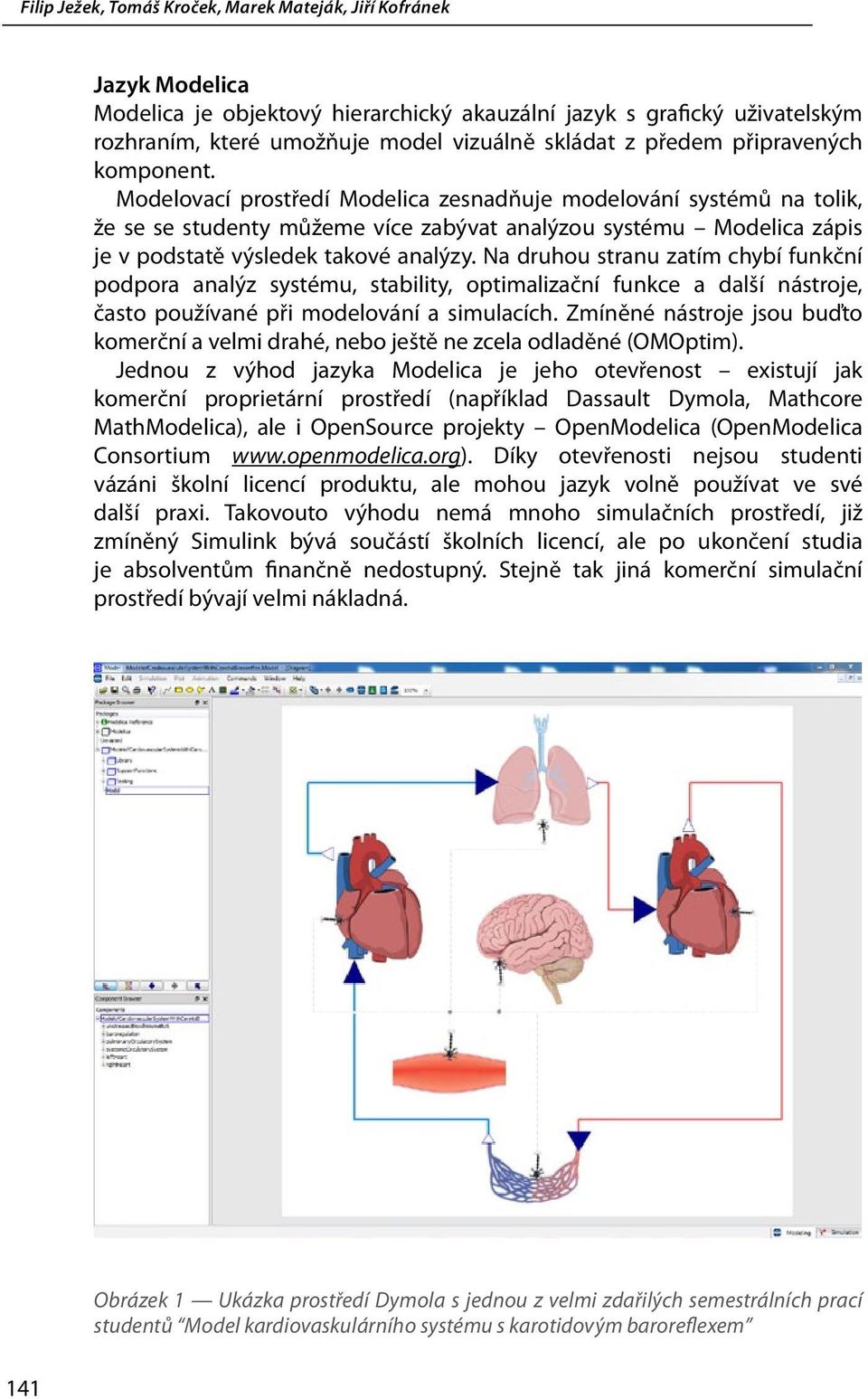 Na druhou stranu zatím chybí funkční podpora analýz systému, stability, optimalizační funkce a další nástroje, často používané při modelování a simulacích.