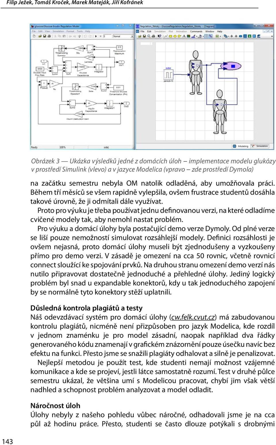 Proto pro výuku je třeba používat jednu definovanou verzi, na které odladíme cvičené modely tak, aby nemohl nastat problém. Pro výuku a domácí úlohy byla postačující demo verze Dymoly.