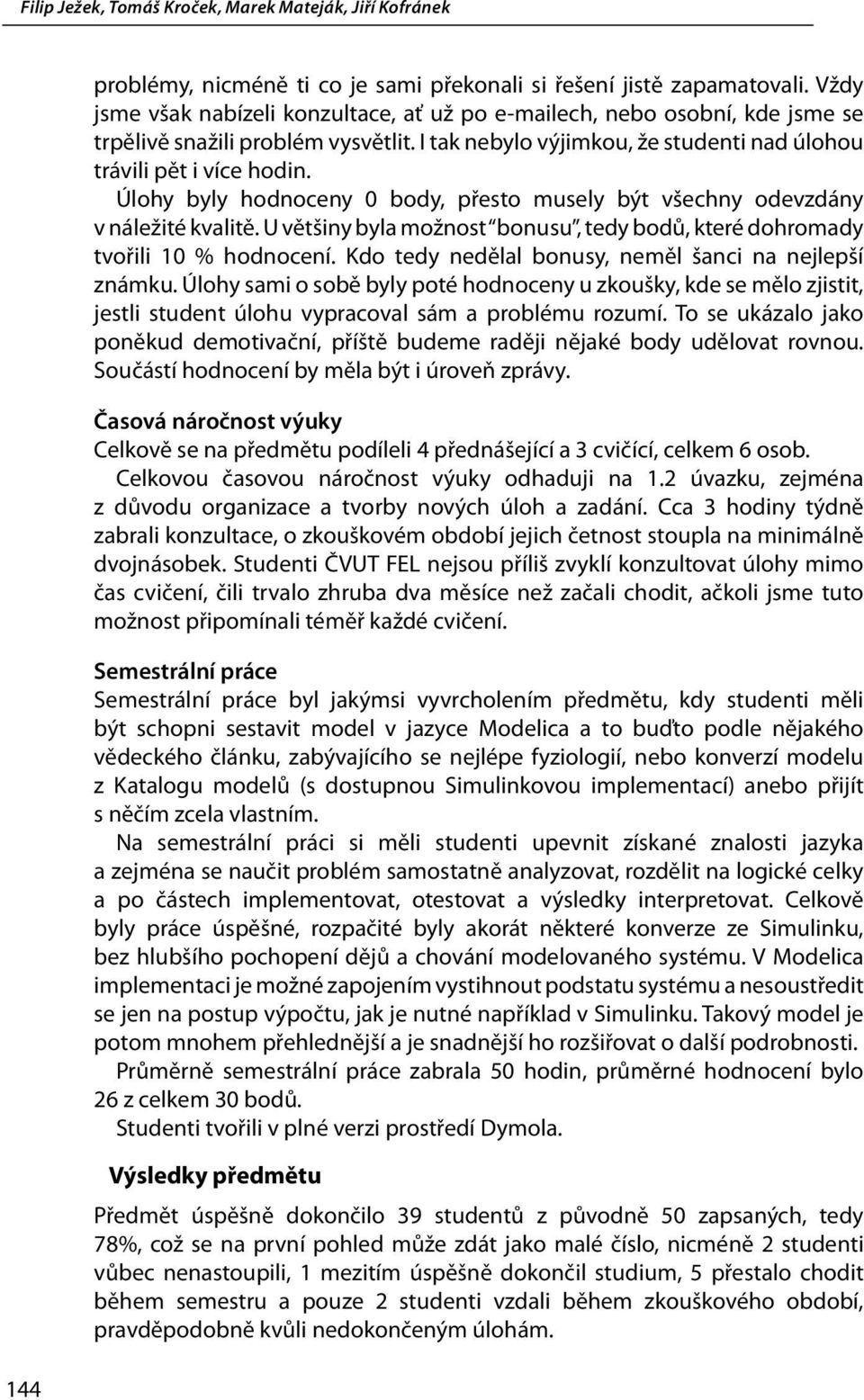 U většiny byla možnost bonusu, tedy bodů, které dohromady tvořili 10 % hodnocení. Kdo tedy nedělal bonusy, neměl šanci na nejlepší známku.