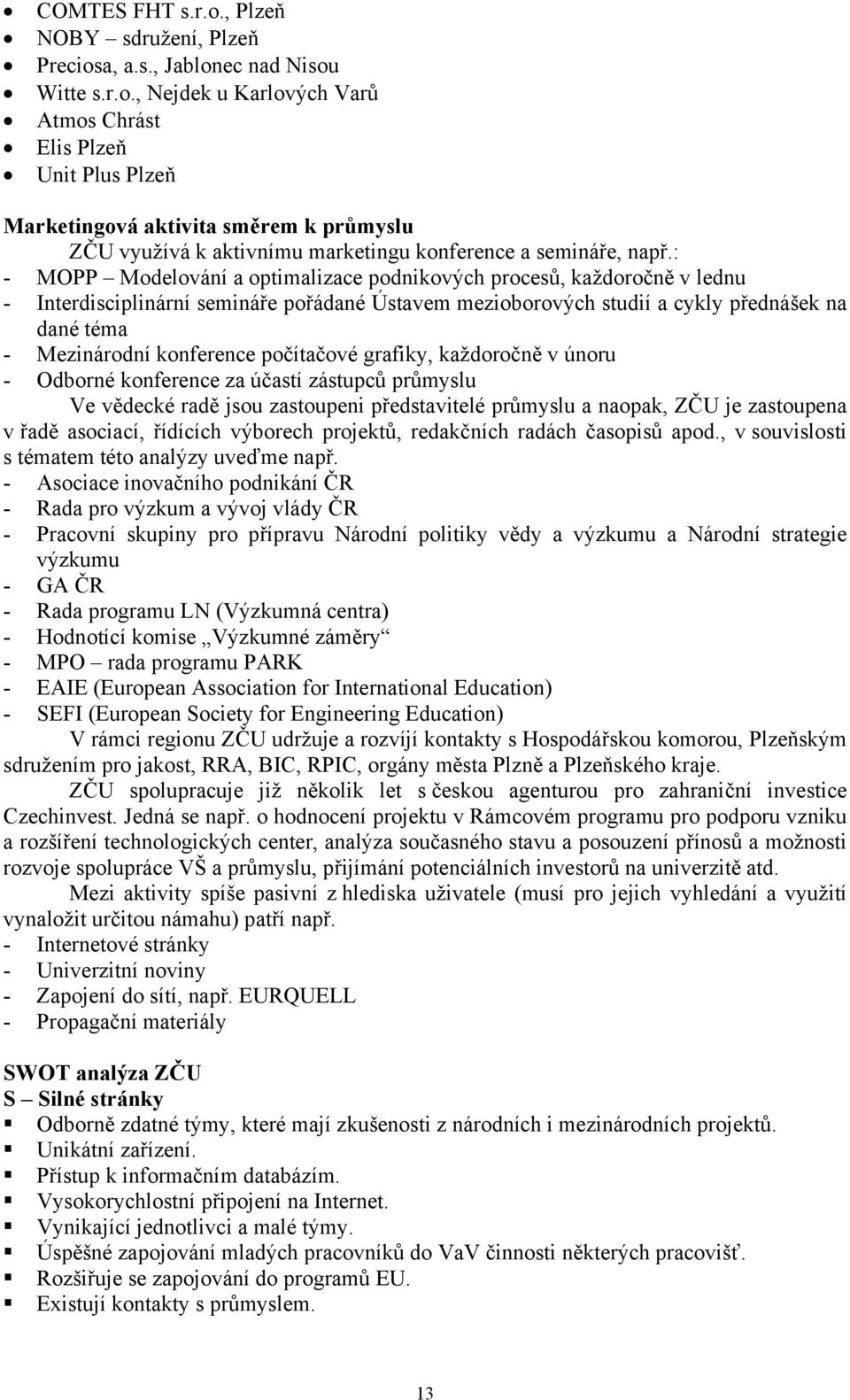 počítačové grafiky, každoročně v únoru - Odborné konference za účastí zástupců průmyslu Ve vědecké radě jsou zastoupeni představitelé průmyslu a naopak, ZČU je zastoupena v řadě asociací, řídících