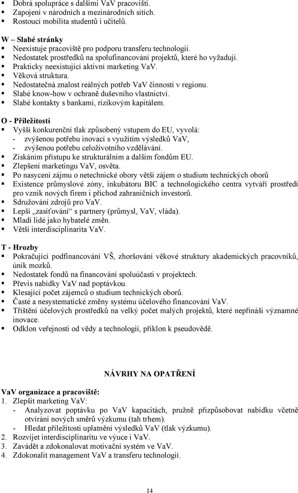 Slabé know-how v ochraně duševního vlastnictví. Slabé kontakty s bankami, rizikovým kapitálem.