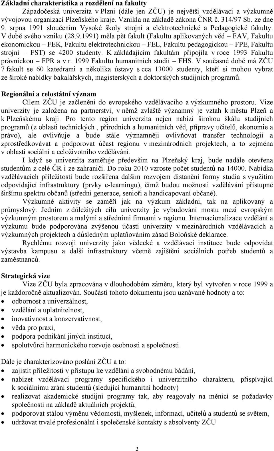 K zákládajícím fakultám připojila v roce 1993 Fakultu právnickou FPR a v r. 1999 Fakultu humanitních studií FHS.