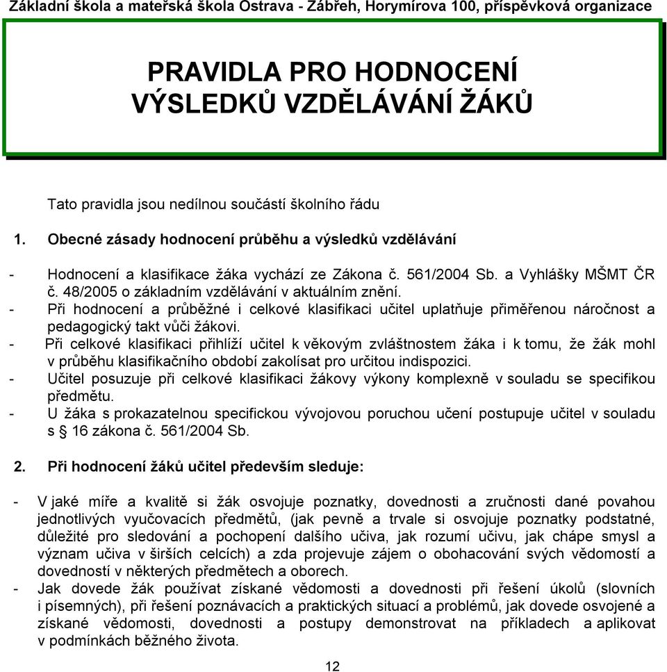 - Při hodnocení a průběžné i celkové klasifikaci učitel uplatňuje přiměřenou náročnost a pedagogický takt vůči žákovi.