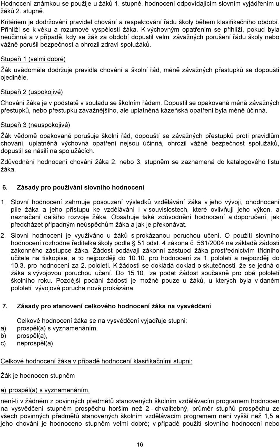 K výchovným opatřením se přihlíží, pokud byla neúčinná a v případě, kdy se žák za období dopustil velmi závažných porušení řádu školy nebo vážně porušil bezpečnost a ohrozil zdraví spolužáků.