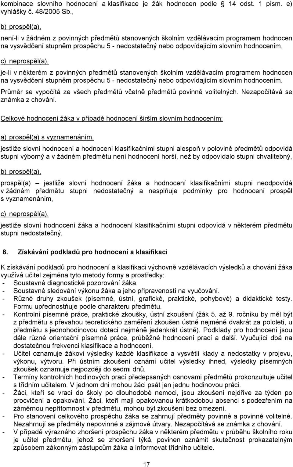 neprospěl(a), je-li v některém z povinných předmětů stanovených školním vzdělávacím programem hodnocen na vysvědčení stupněm prospěchu 5 - nedostatečný nebo odpovídajícím slovním hodnocením.