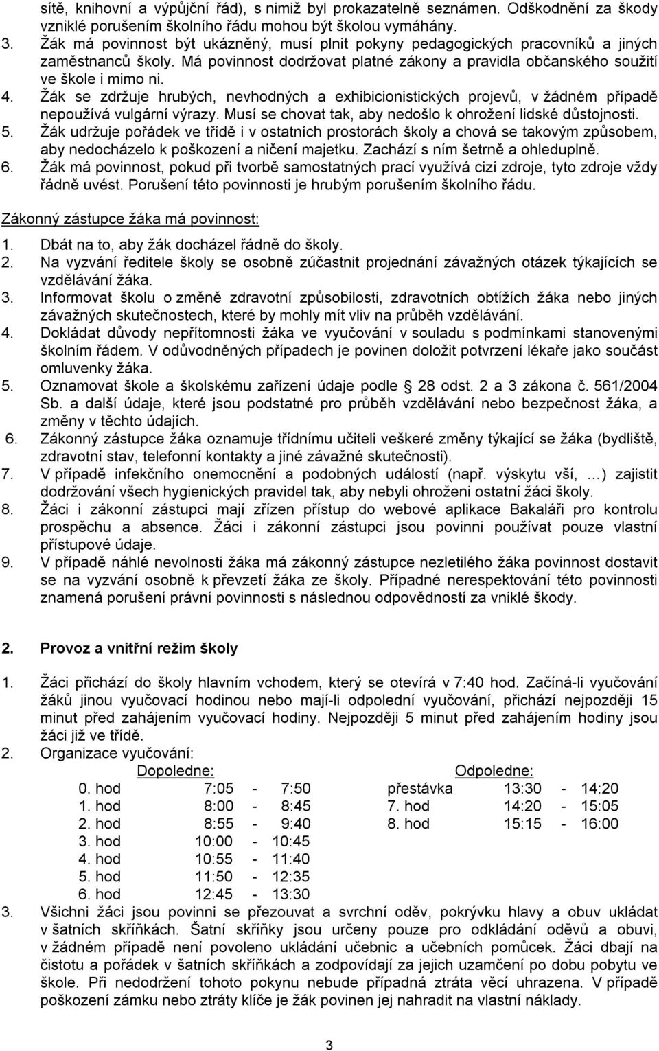 Žák se zdržuje hrubých, nevhodných a exhibicionistických projevů, v žádném případě nepoužívá vulgární výrazy. Musí se chovat tak, aby nedošlo k ohrožení lidské důstojnosti. 5.