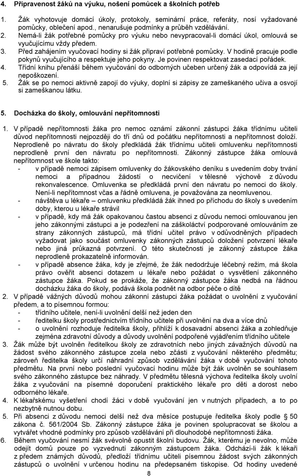 Před zahájením vyučovací hodiny si žák připraví potřebné pomůcky. V hodině pracuje podle pokynů vyučujícího a respektuje jeho pokyny. Je povinen respektovat zasedací pořádek. 4.