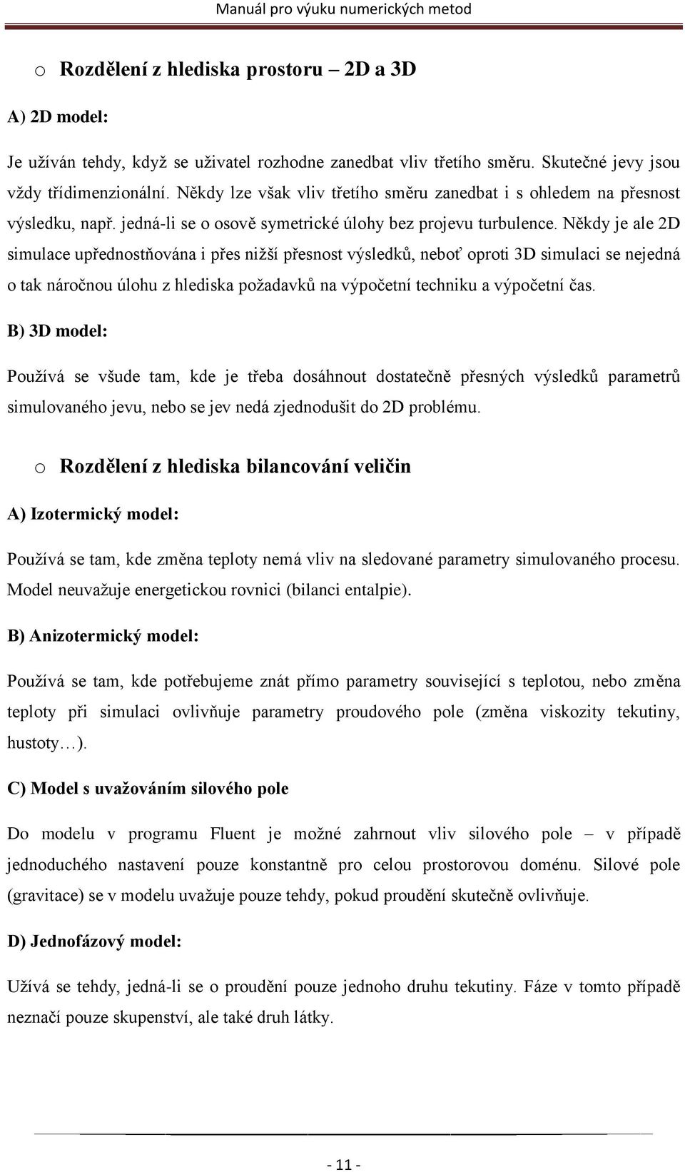 Někdy je ale 2D simulace upřednostňována i přes niţší přesnost výsledků, neboť oproti 3D simulaci se nejedná o tak náročnou úlohu z hlediska poţadavků na výpočetní techniku a výpočetní čas.