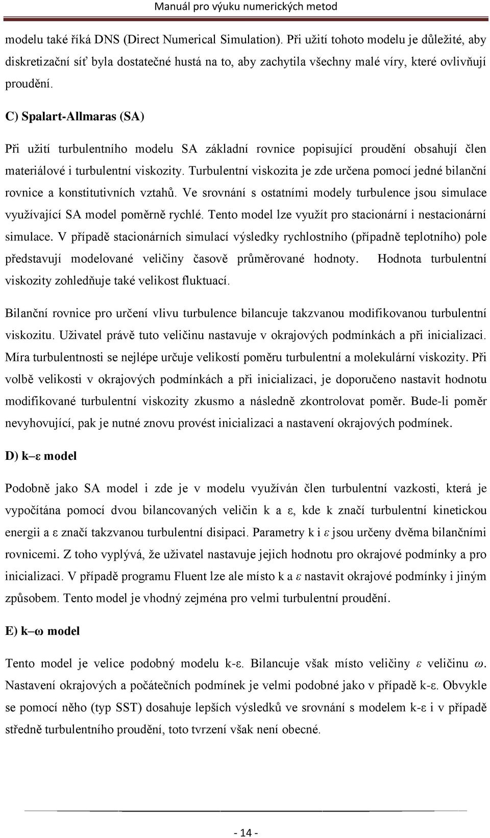 Turbulentní viskozita je zde určena pomocí jedné bilanční rovnice a konstitutivních vztahů. Ve srovnání s ostatními modely turbulence jsou simulace vyuţívající SA model poměrně rychlé.