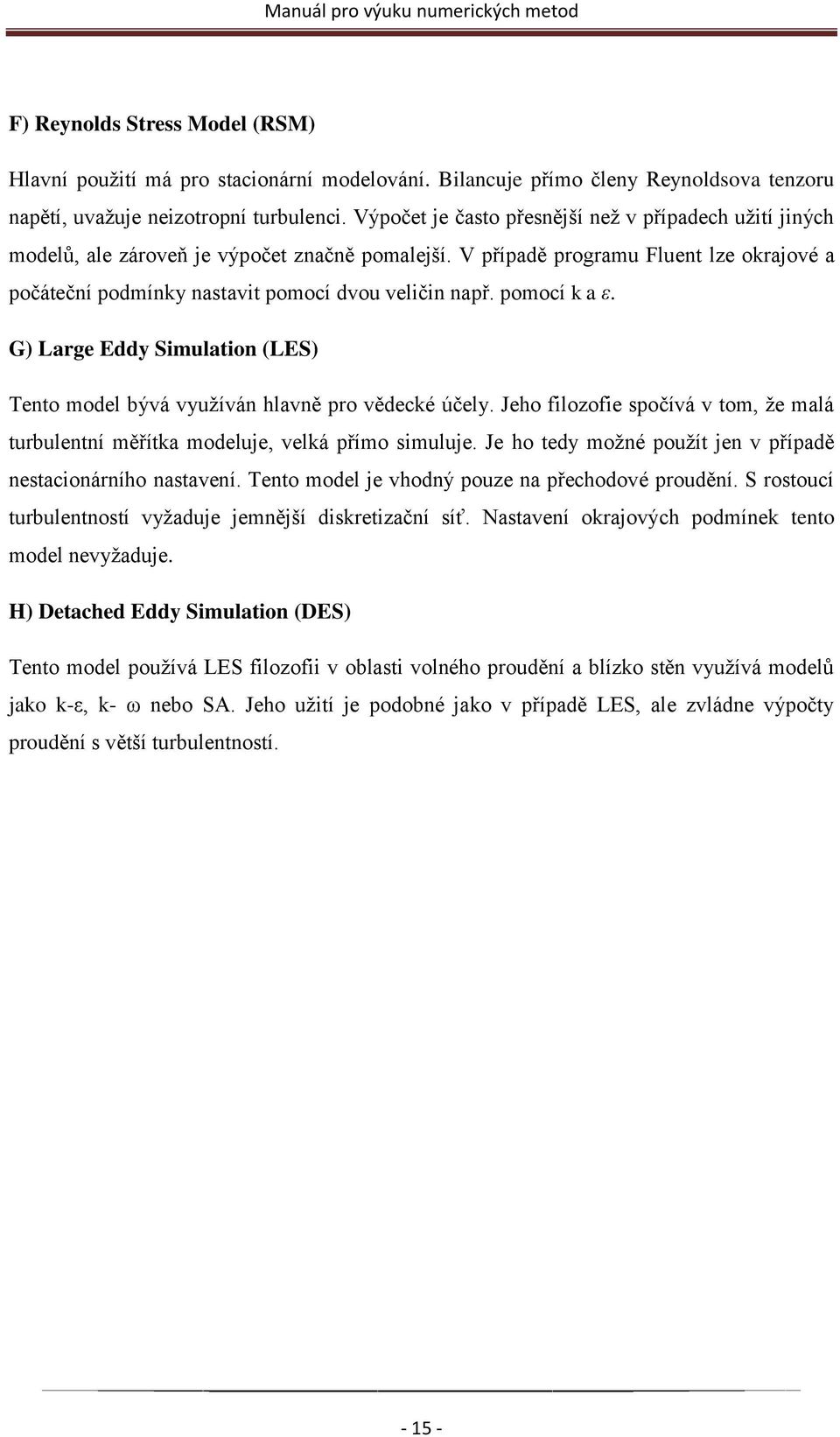 pomocí k a ε. G) Large Eddy Simulation (LES) Tento model bývá vyuţíván hlavně pro vědecké účely. Jeho filozofie spočívá v tom, ţe malá turbulentní měřítka modeluje, velká přímo simuluje.