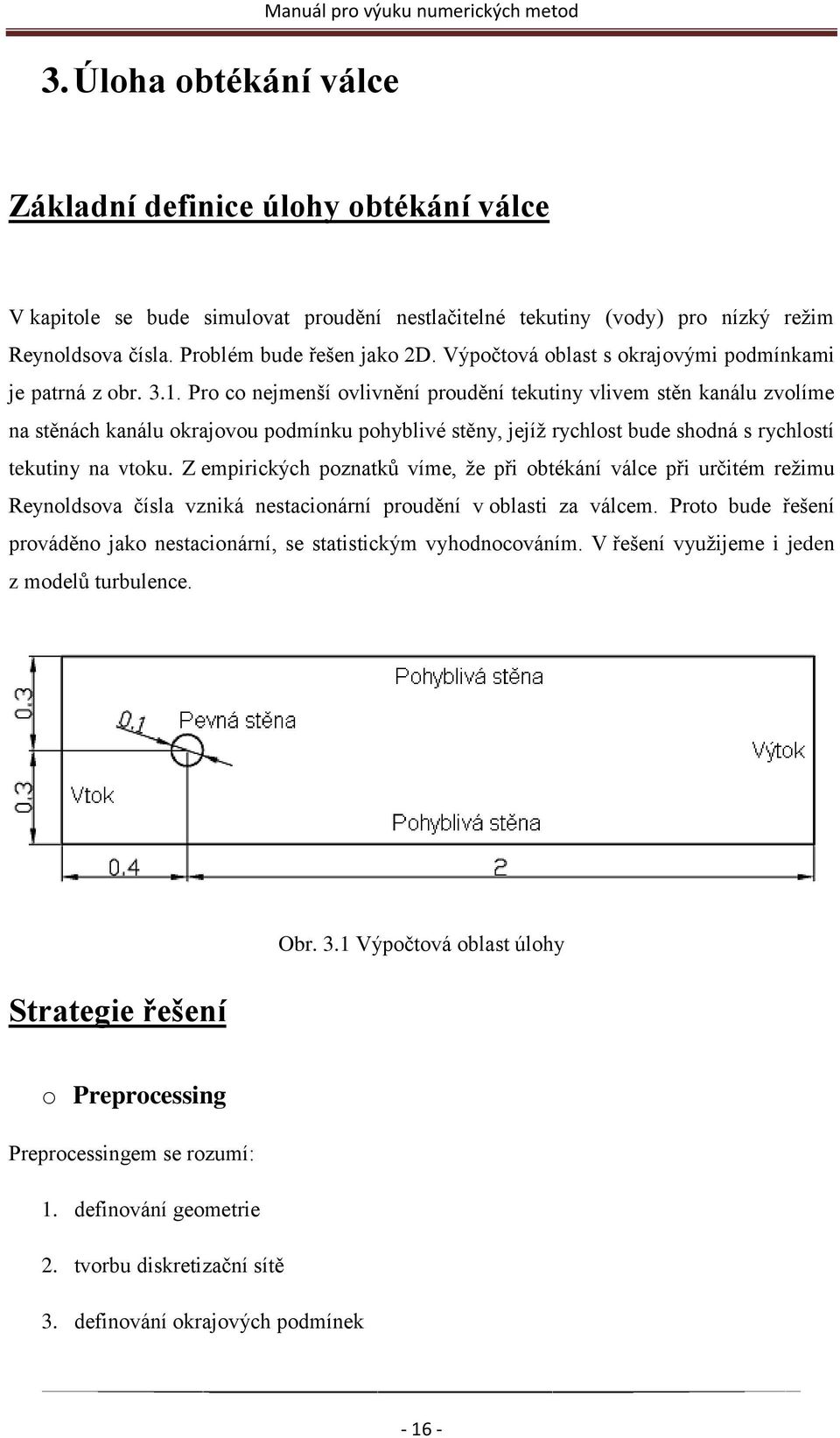 Pro co nejmenší ovlivnění proudění tekutiny vlivem stěn kanálu zvolíme na stěnách kanálu okrajovou podmínku pohyblivé stěny, jejíţ rychlost bude shodná s rychlostí tekutiny na vtoku.