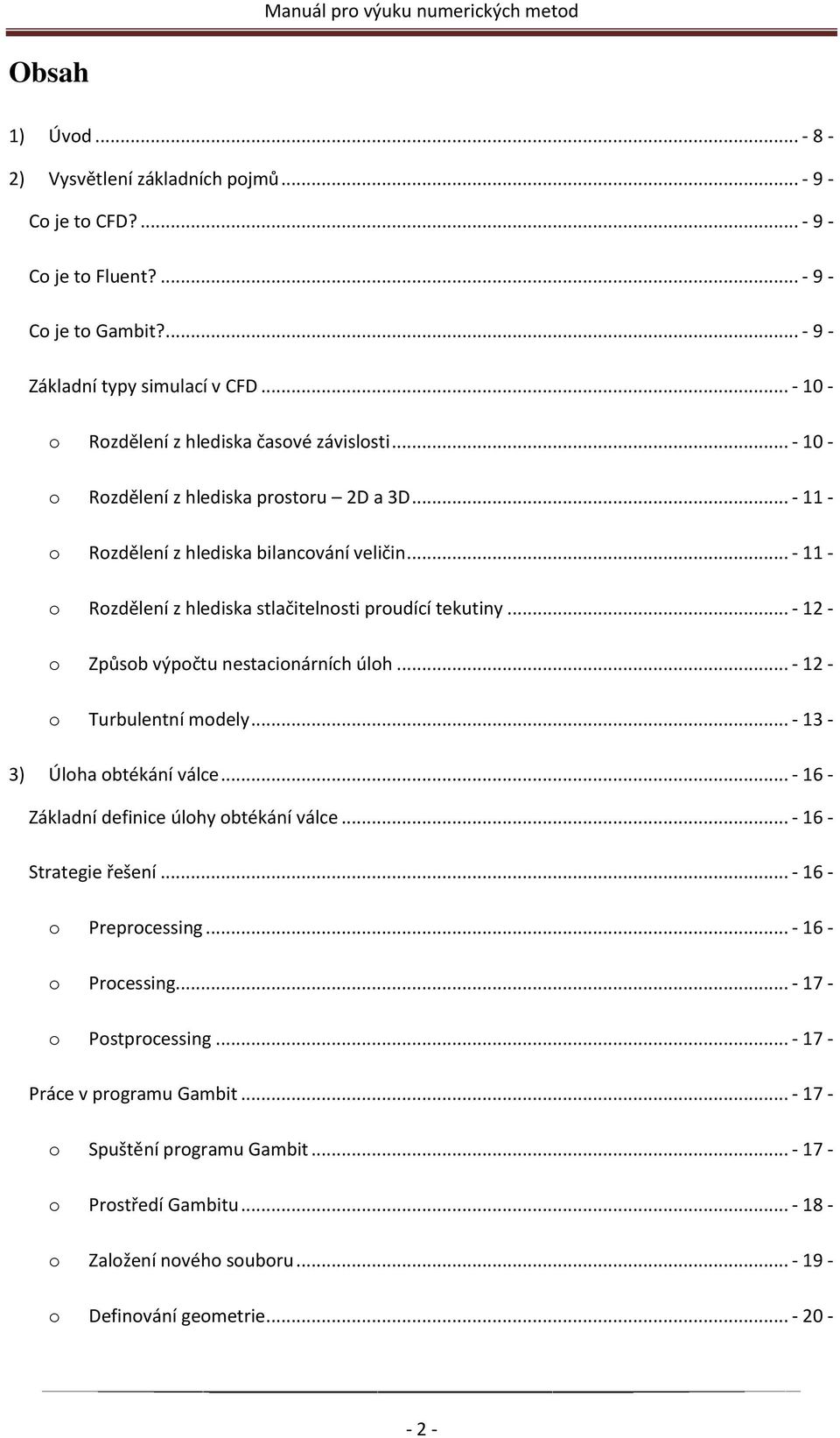 .. - 11 - o Rozdělení z hlediska stlačitelnosti proudící tekutiny... - 12 - o Způsob výpočtu nestacionárních úloh... - 12 - o Turbulentní modely... - 13-3) Úloha obtékání válce.