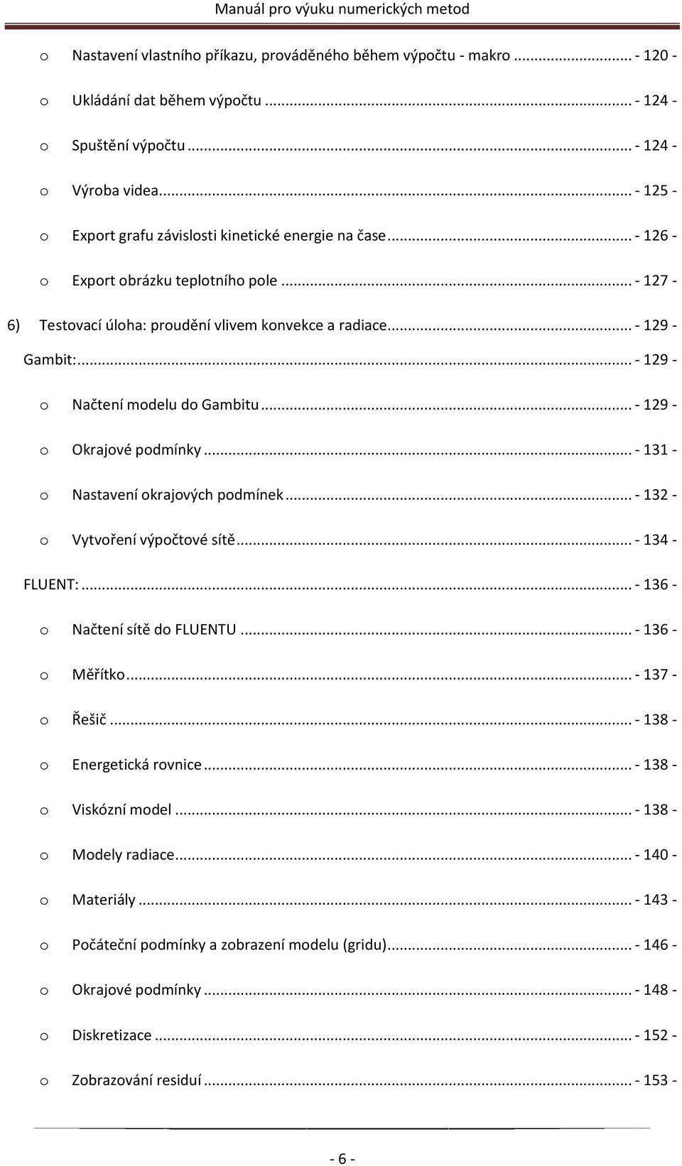 .. - 129 - o Načtení modelu do Gambitu... - 129 - o Okrajové podmínky... - 131 - o Nastavení okrajových podmínek... - 132 - o Vytvoření výpočtové sítě... - 134 - FLUENT:.