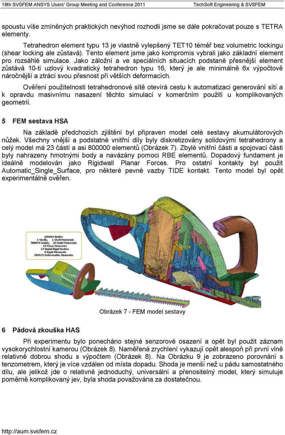 Jako záložní a ve speciálních situacích podstaně přesnější element zůstává 10-ti uzlový kvadratický tetrahedron typu 16, který je ale minimálně 6x výpočtově náročnější a ztrácí svou přesnost při