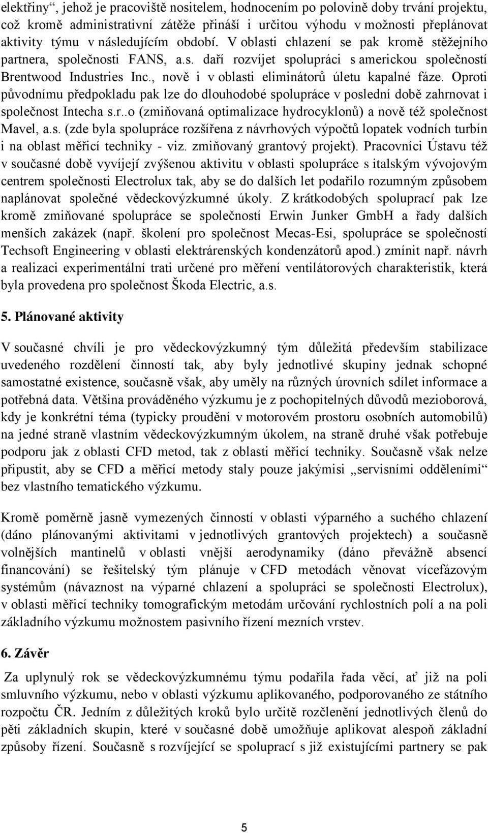 , nově i v oblasti eliminátorů úletu kapalné fáze. Oproti původnímu předpokladu pak lze do dlouhodobé spolupráce v poslední době zahrnovat i společnost Intecha s.r..o (zmiňovaná optimalizace hydrocyklonů) a nově též společnost Mavel, a.