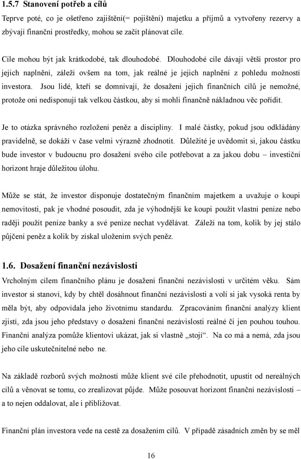 Jsou lidé, kteří se domnívají, ţe dosaţení jejich finančních cílů je nemoţné, protoţe oni nedisponují tak velkou částkou, aby si mohli finančně nákladnou věc pořídit.