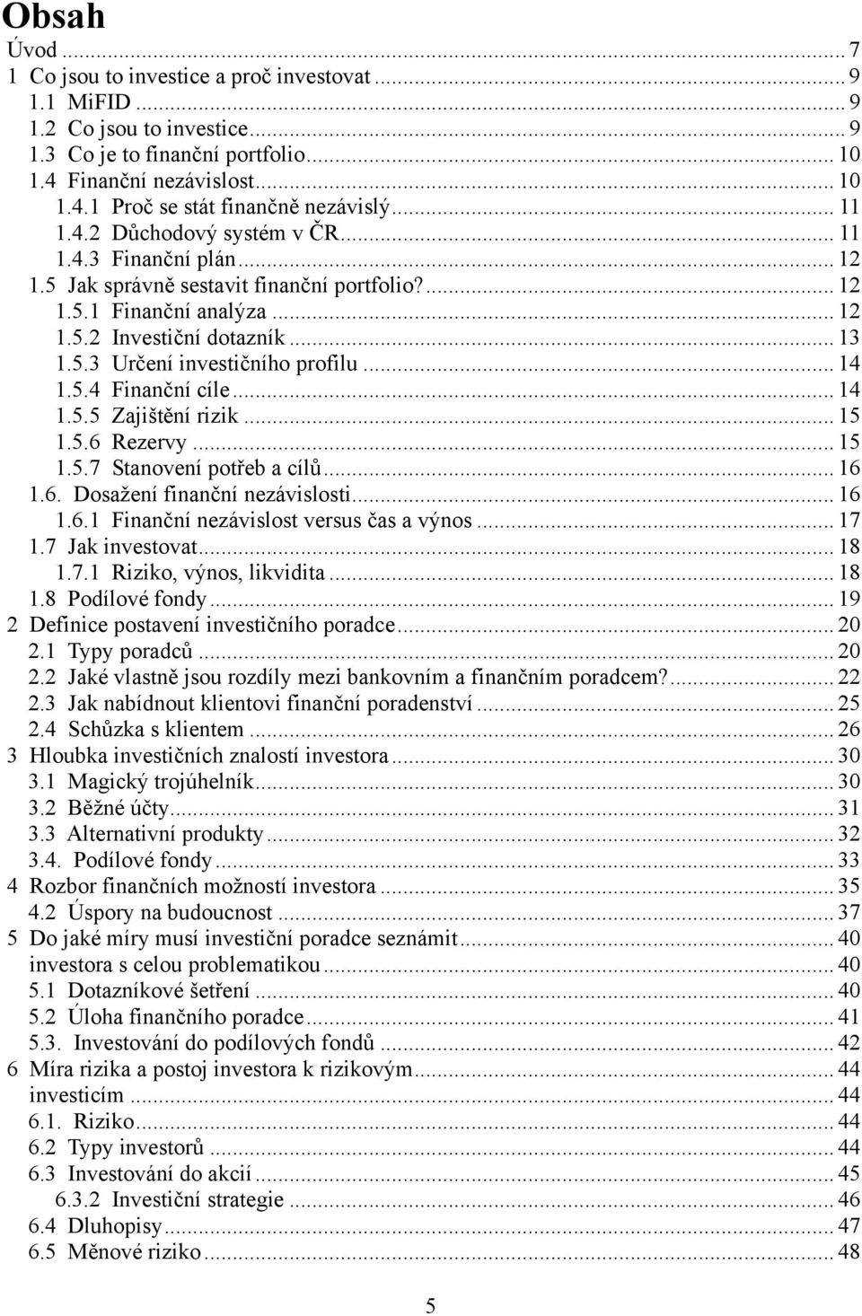 .. 14 1.5.4 Finanční cíle... 14 1.5.5 Zajištění rizik... 15 1.5.6 Rezervy... 15 1.5.7 Stanovení potřeb a cílů... 16 1.6. Dosaţení finanční nezávislosti... 16 1.6.1 Finanční nezávislost versus čas a výnos.