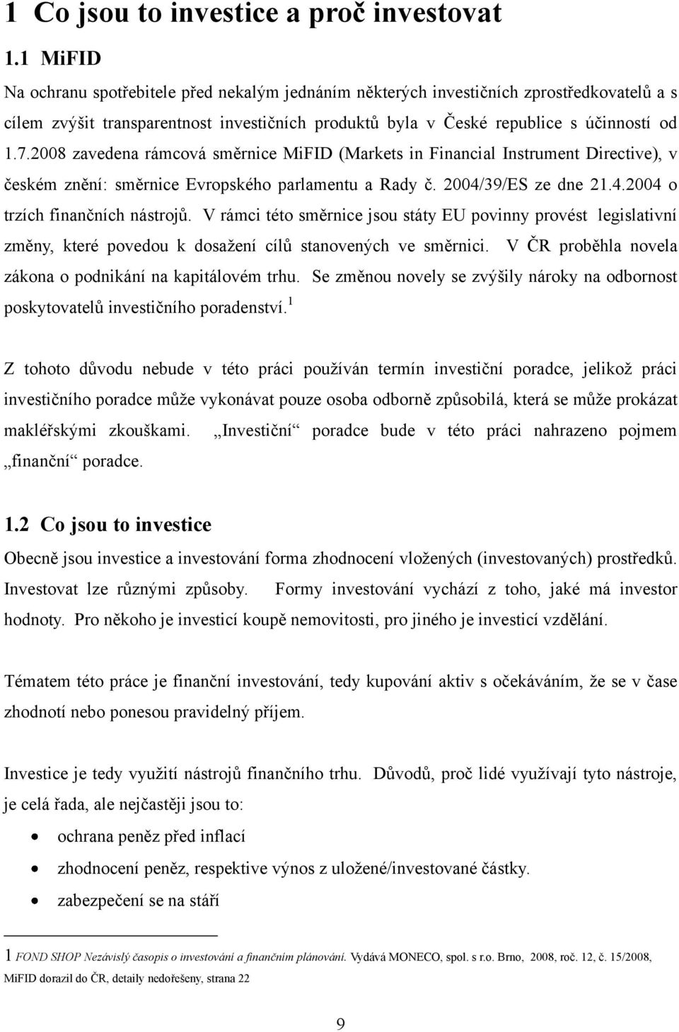 2008 zavedena rámcová směrnice MiFID (Markets in Financial Instrument Directive), v českém znění: směrnice Evropského parlamentu a Rady č. 2004/39/ES ze dne 21.4.2004 o trzích finančních nástrojů.