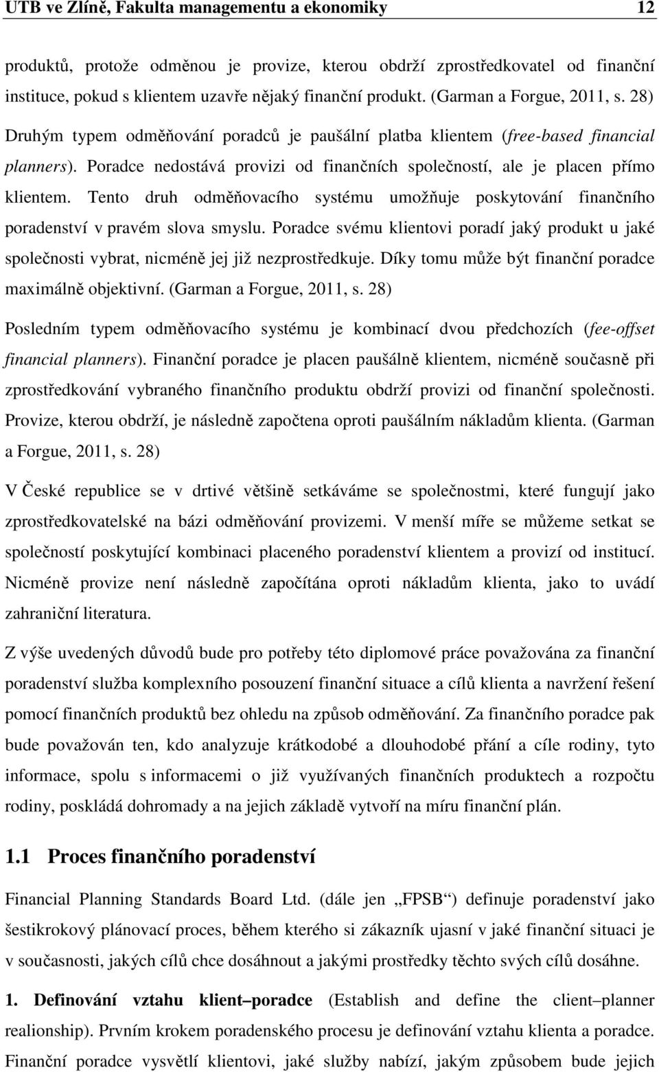 Poradce nedostává provizi od finančních společností, ale je placen přímo klientem. Tento druh odměňovacího systému umožňuje poskytování finančního poradenství v pravém slova smyslu.