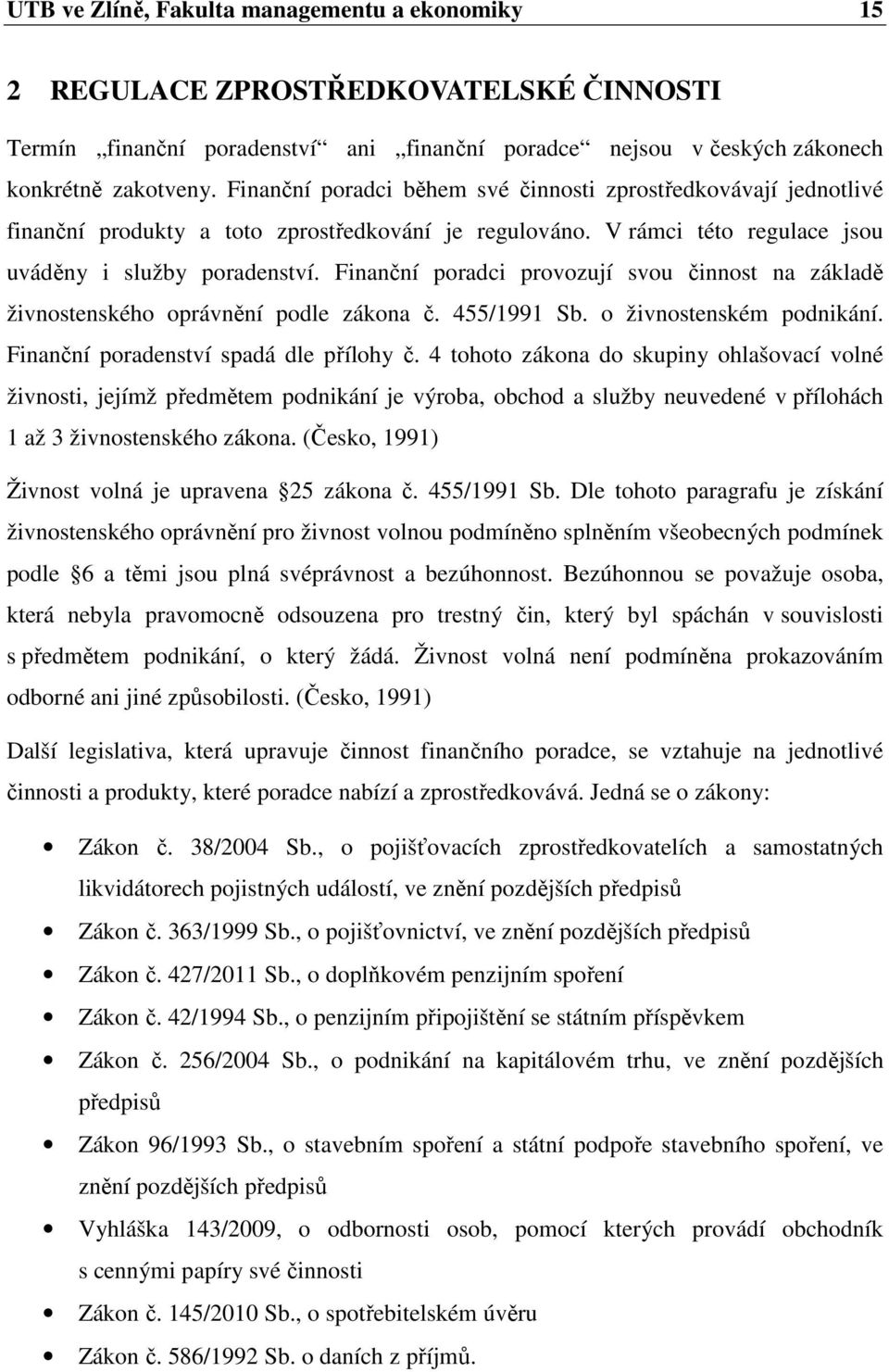 Finanční poradci provozují svou činnost na základě živnostenského oprávnění podle zákona č. 455/1991 Sb. o živnostenském podnikání. Finanční poradenství spadá dle přílohy č.