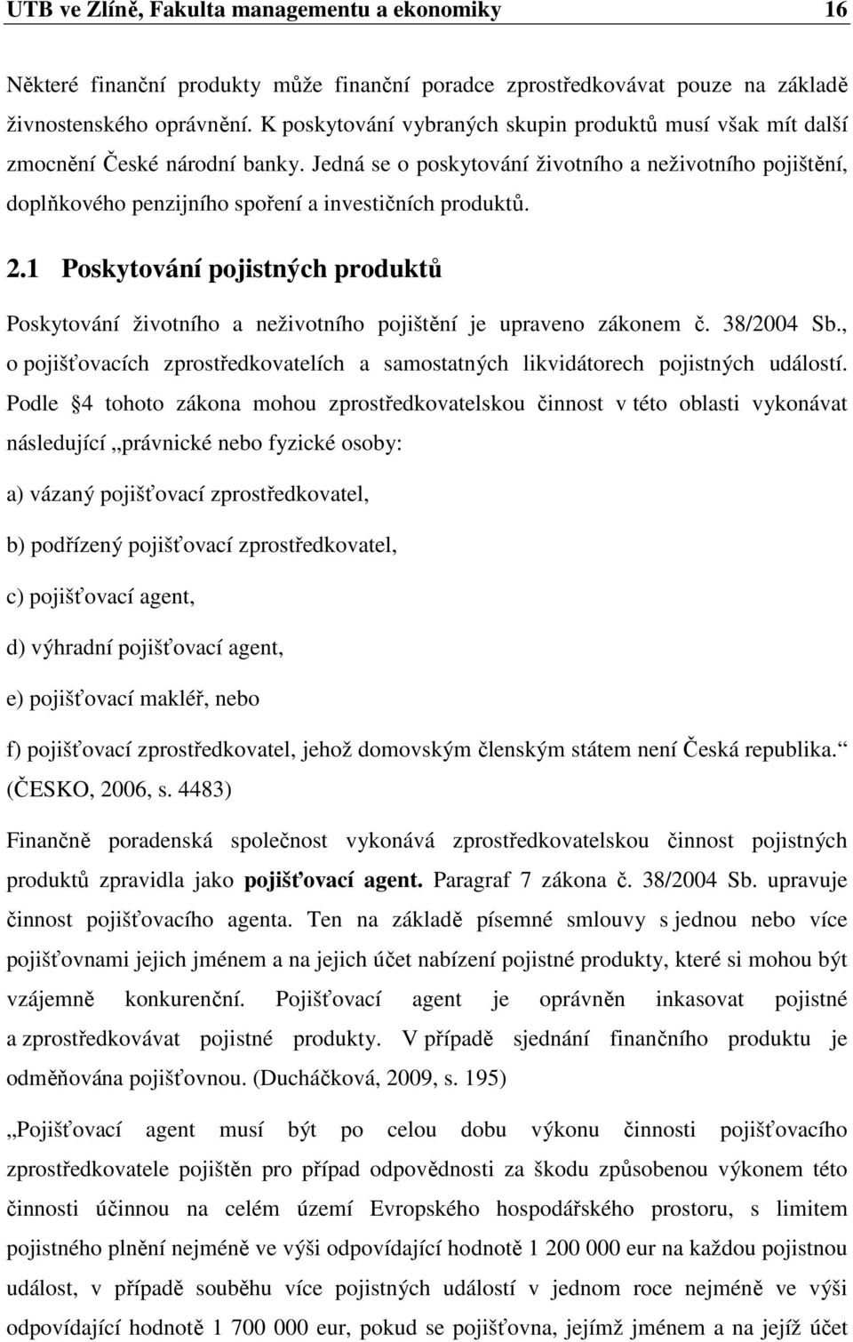 Jedná se o poskytování životního a neživotního pojištění, doplňkového penzijního spoření a investičních produktů. 2.