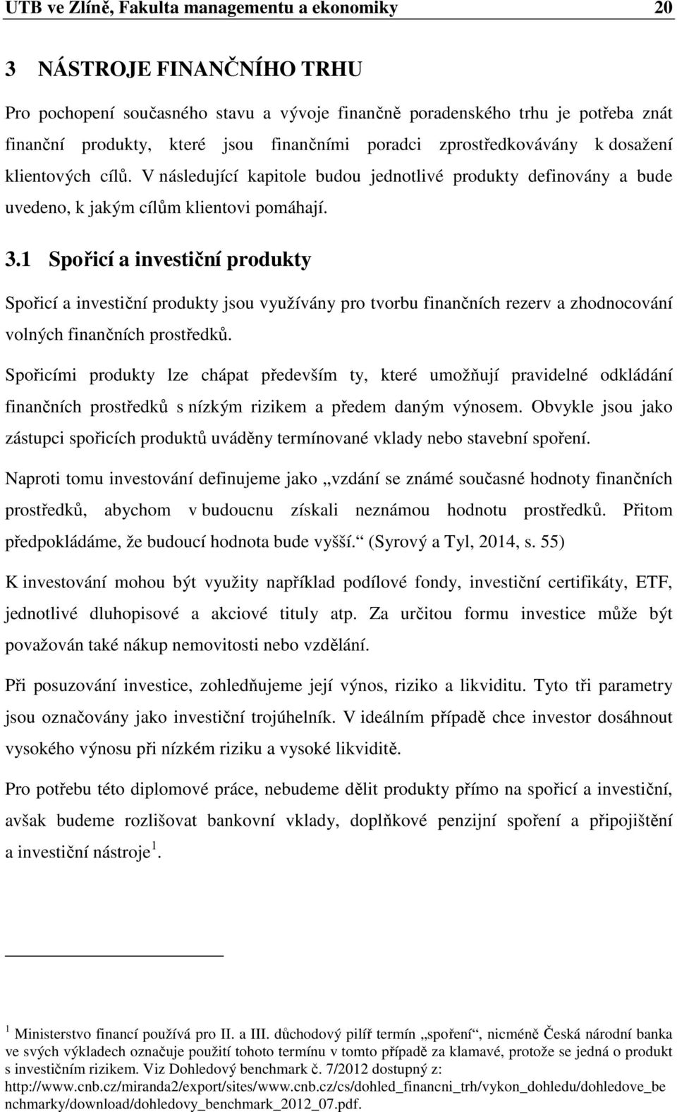 1 Spořicí a investiční produkty Spořicí a investiční produkty jsou využívány pro tvorbu finančních rezerv a zhodnocování volných finančních prostředků.