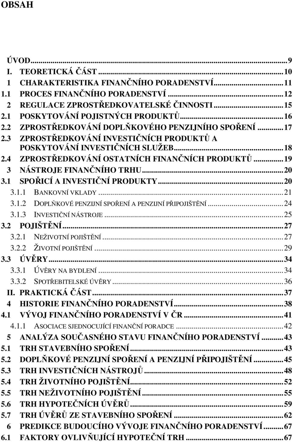 4 ZPROSTŘEDKOVÁNÍ OSTATNÍCH FINANČNÍCH PRODUKTŮ... 19 3 NÁSTROJE FINANČNÍHO TRHU... 20 3.1 SPOŘICÍ A INVESTIČNÍ PRODUKTY... 20 3.1.1 BANKOVNÍ VKLADY... 21 3.1.2 DOPLŇKOVÉ PENZIJNÍ SPOŘENÍ A PENZIJNÍ PŘIPOJIŠTĚNÍ.