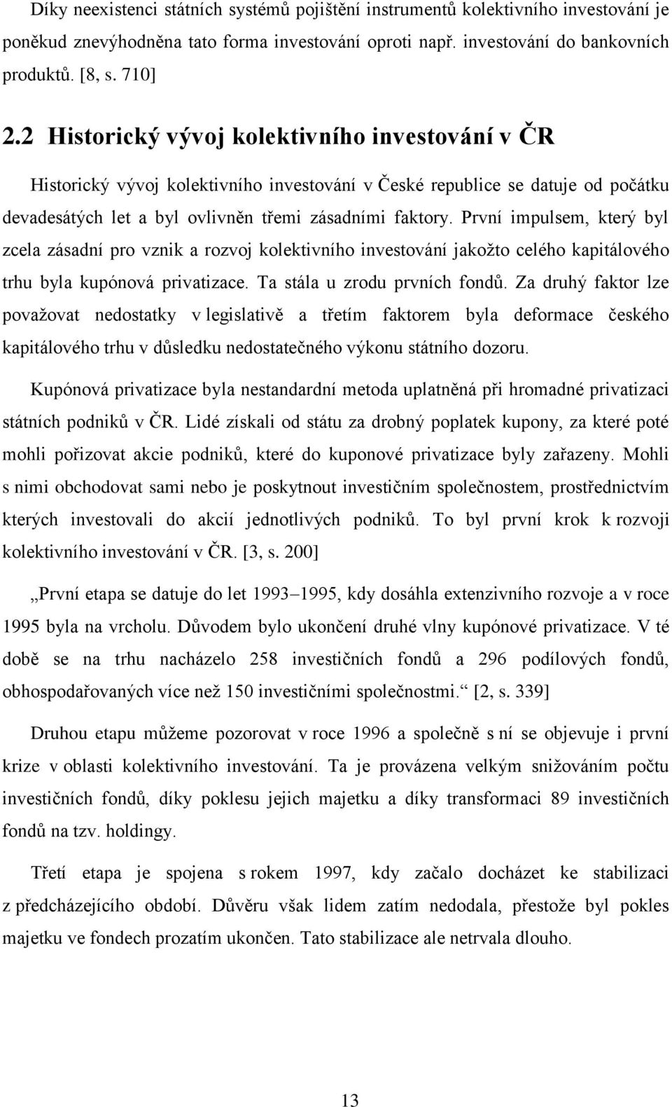 První impulsem, který byl zcela zásadní pro vznik a rozvoj kolektivního investování jakožto celého kapitálového trhu byla kupónová privatizace. Ta stála u zrodu prvních fondů.