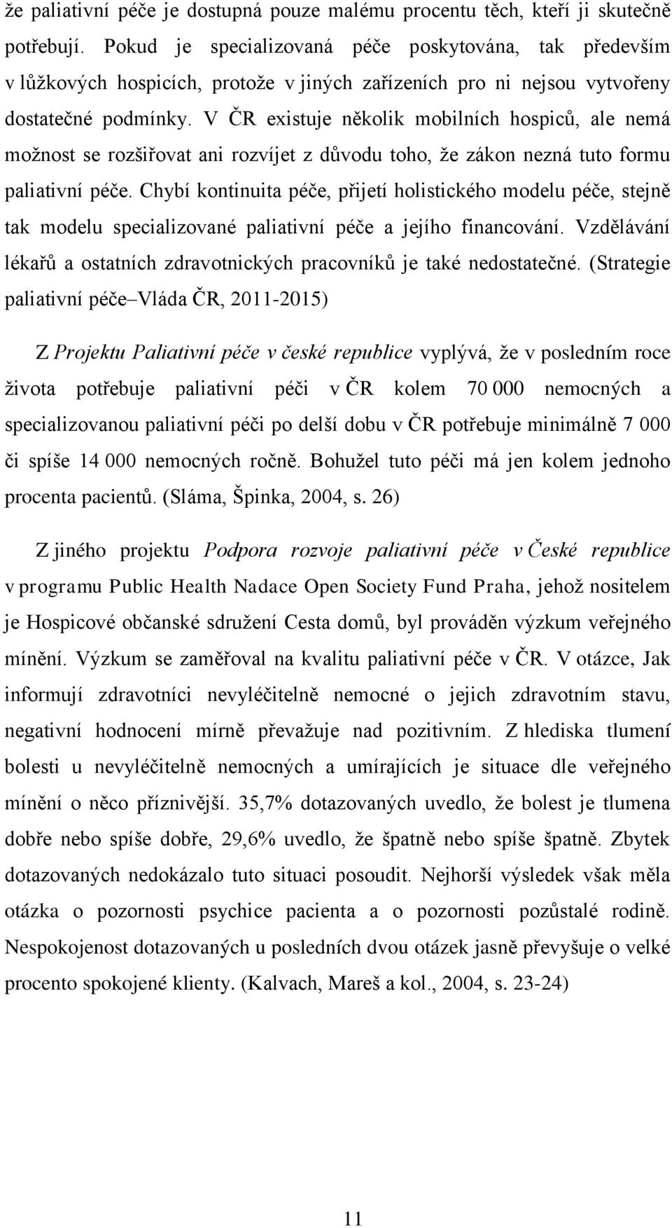 V ČR existuje několik mobilních hospiců, ale nemá možnost se rozšiřovat ani rozvíjet z důvodu toho, že zákon nezná tuto formu paliativní péče.