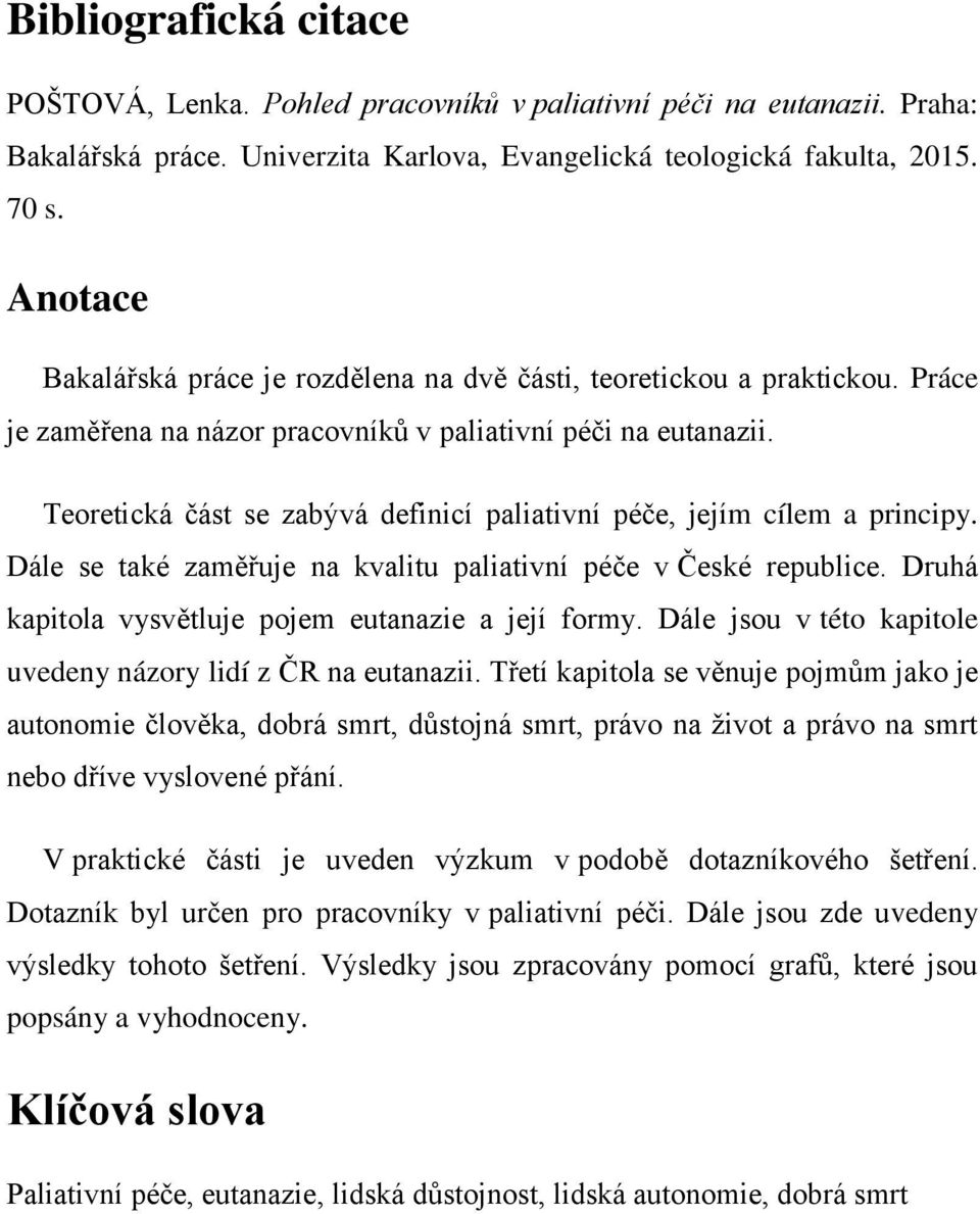 Teoretická část se zabývá definicí paliativní péče, jejím cílem a principy. Dále se také zaměřuje na kvalitu paliativní péče v České republice. Druhá kapitola vysvětluje pojem eutanazie a její formy.