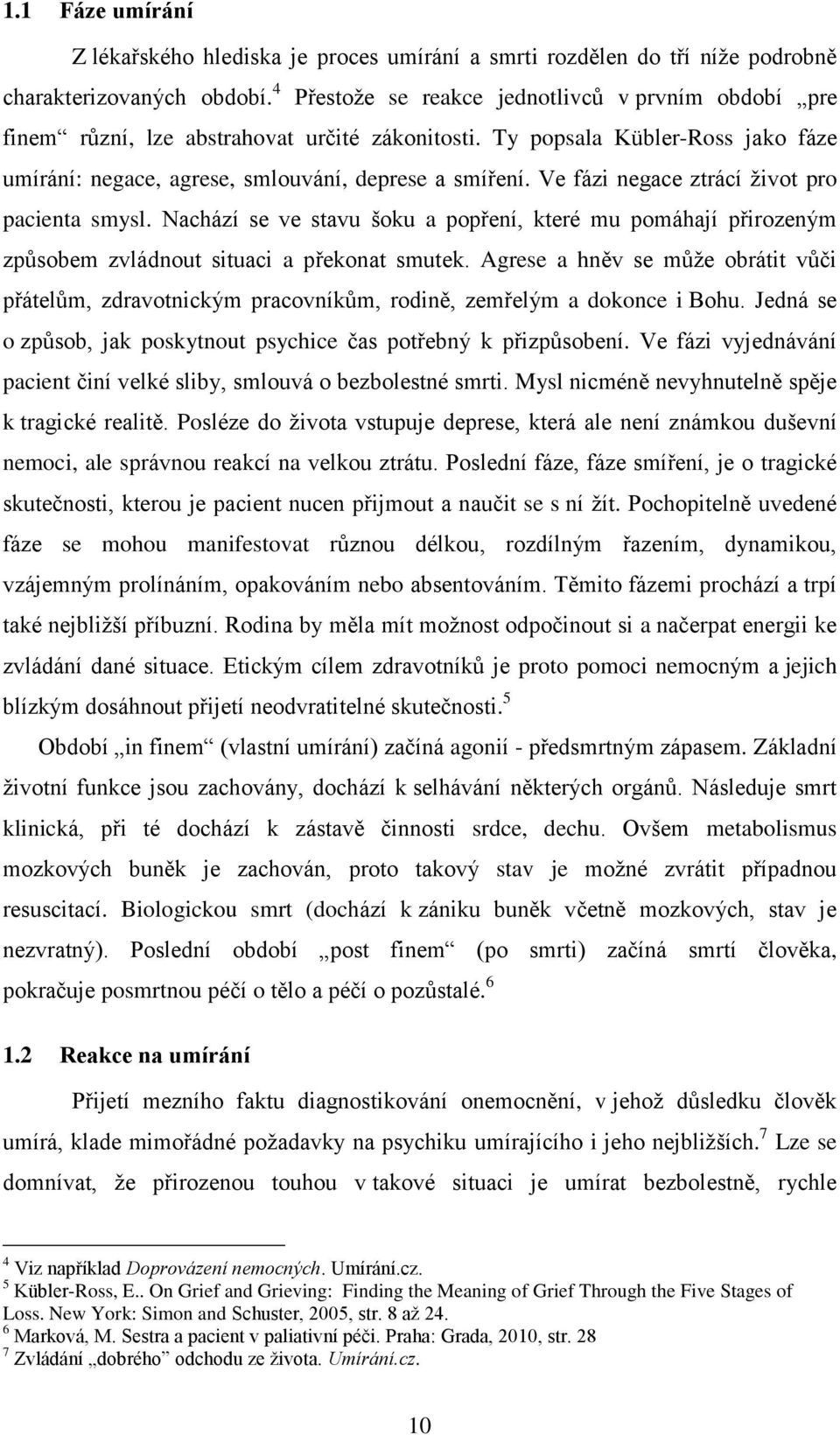 Ve fázi negace ztrácí život pro pacienta smysl. Nachází se ve stavu šoku a popření, které mu pomáhají přirozeným způsobem zvládnout situaci a překonat smutek.