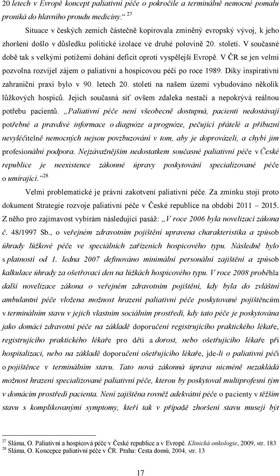 V současné době tak s velkými potížemi dohání deficit oproti vyspělejší Evropě. V ČR se jen velmi pozvolna rozvíjel zájem o paliativní a hospicovou péči po roce 1989.