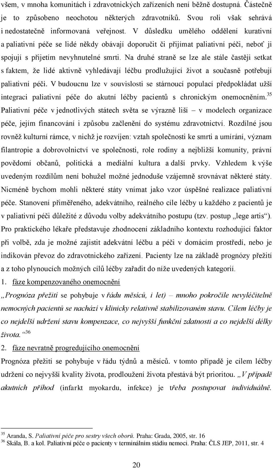 Na druhé straně se lze ale stále častěji setkat s faktem, že lidé aktivně vyhledávají léčbu prodlužující život a současně potřebují paliativní péči.