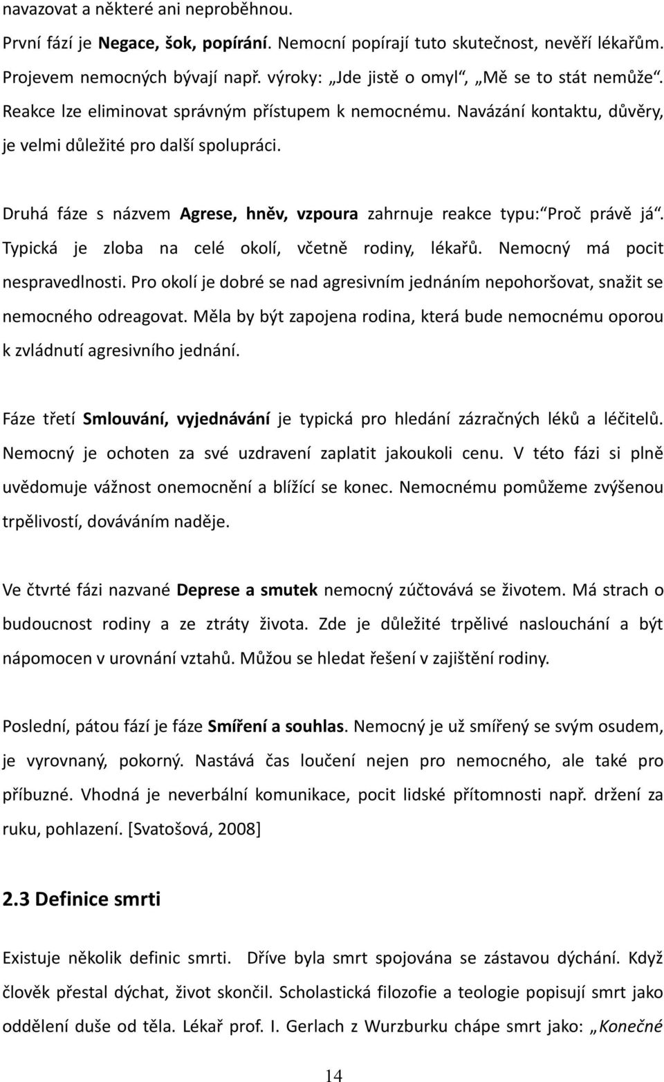 Druhá fáze s názvem Agrese, hněv, vzpoura zahrnuje reakce typu: Proč právě já. Typická je zloba na celé okolí, včetně rodiny, lékařů. Nemocný má pocit nespravedlnosti.