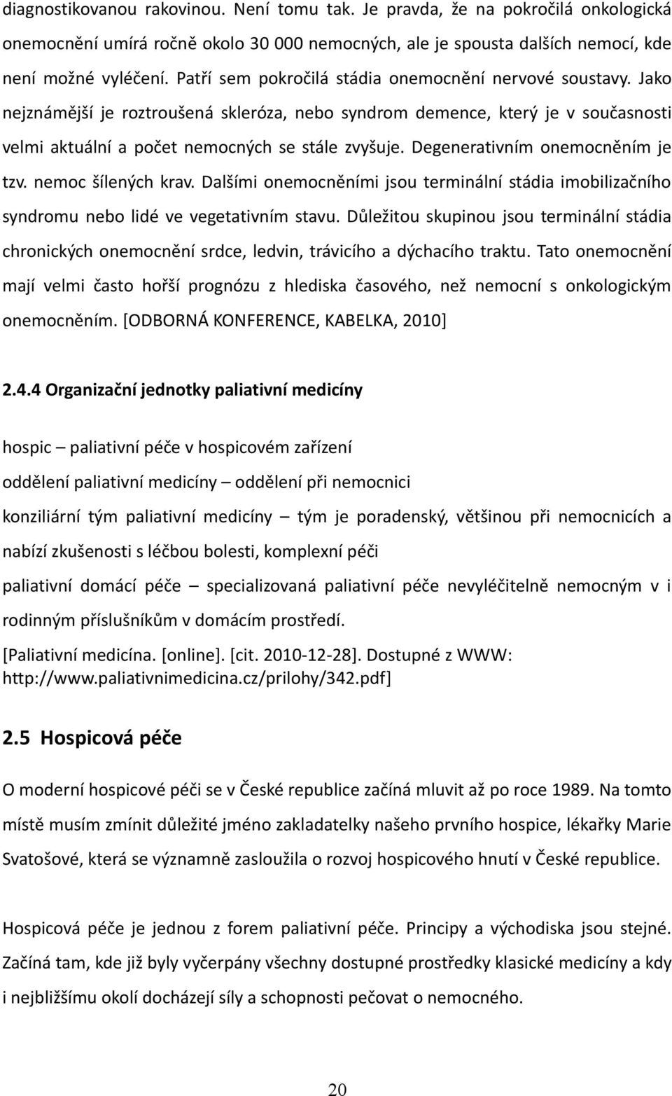 Degenerativním onemocněním je tzv. nemoc šílených krav. Dalšími onemocněními jsou terminální stádia imobilizačního syndromu nebo lidé ve vegetativním stavu.